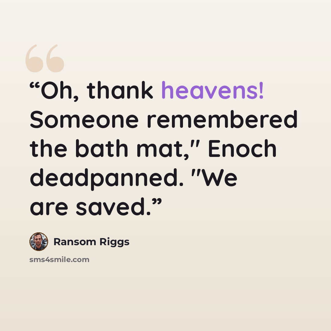 “Oh, thank heavens! Someone remembered the bath mat," Enoch deadpanned. "We are saved.” quote by Ransom Riggs