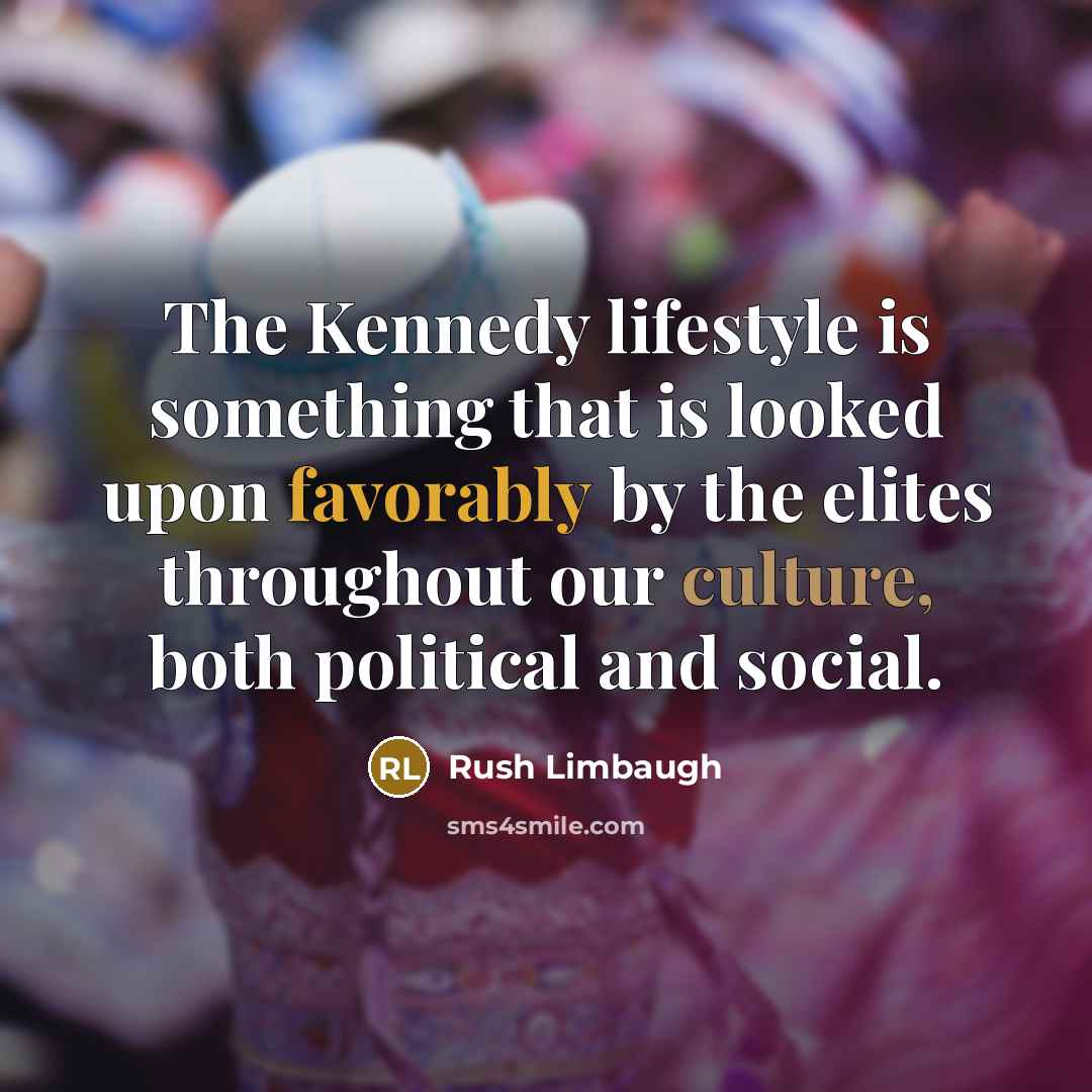 “The Kennedy lifestyle is something that is looked upon favorably by the elites throughout our culture, both political and social.” quote by Rush Limbaugh