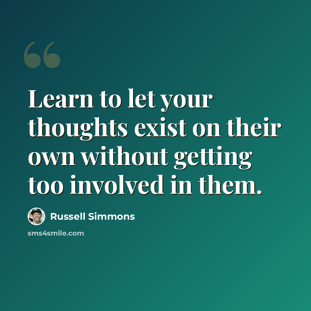 “Learn to let your thoughts exist on their own without getting too involved in them.” quote by Russell Simmons
