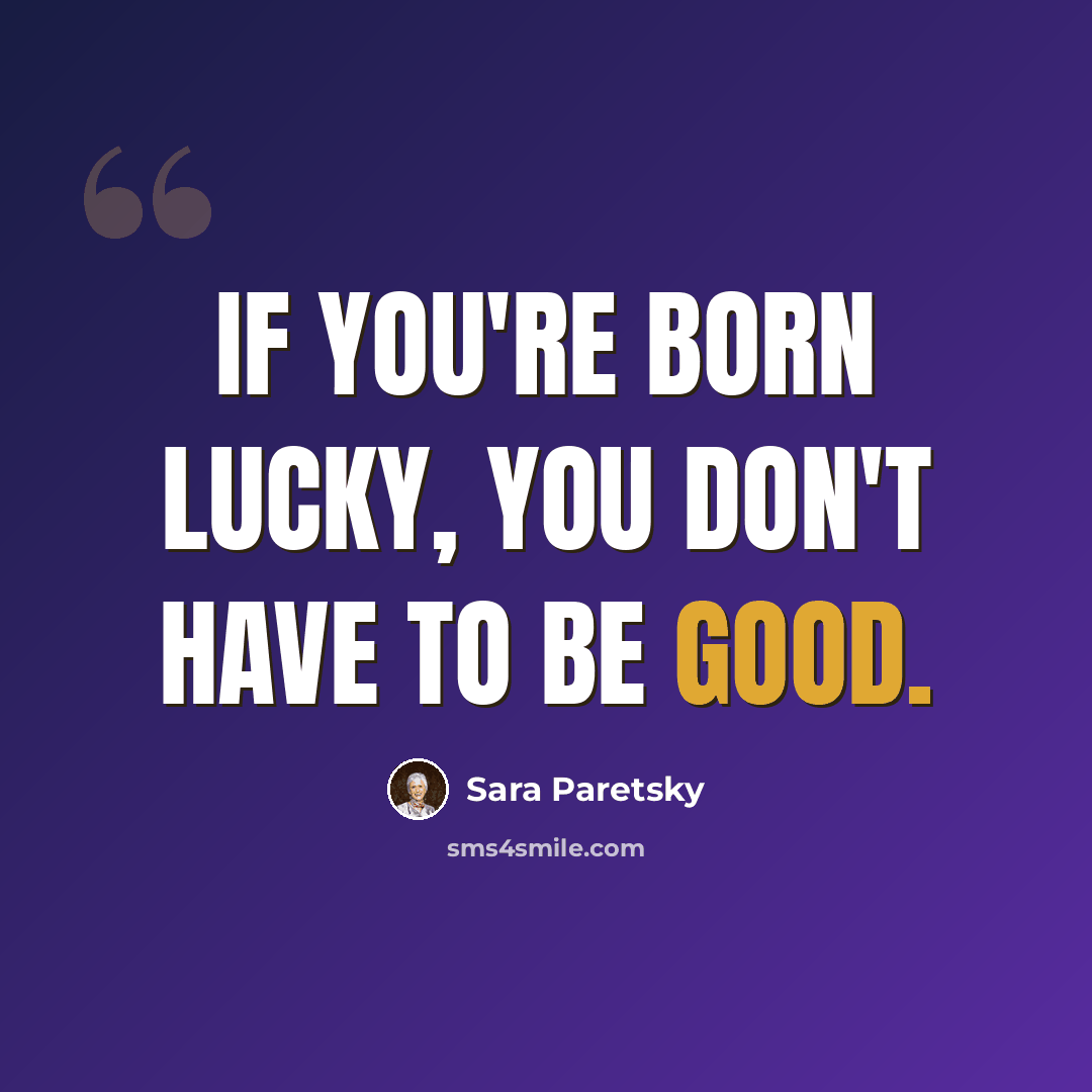 “If you're born lucky, you don't have to be good.” quote by Sara Paretsky