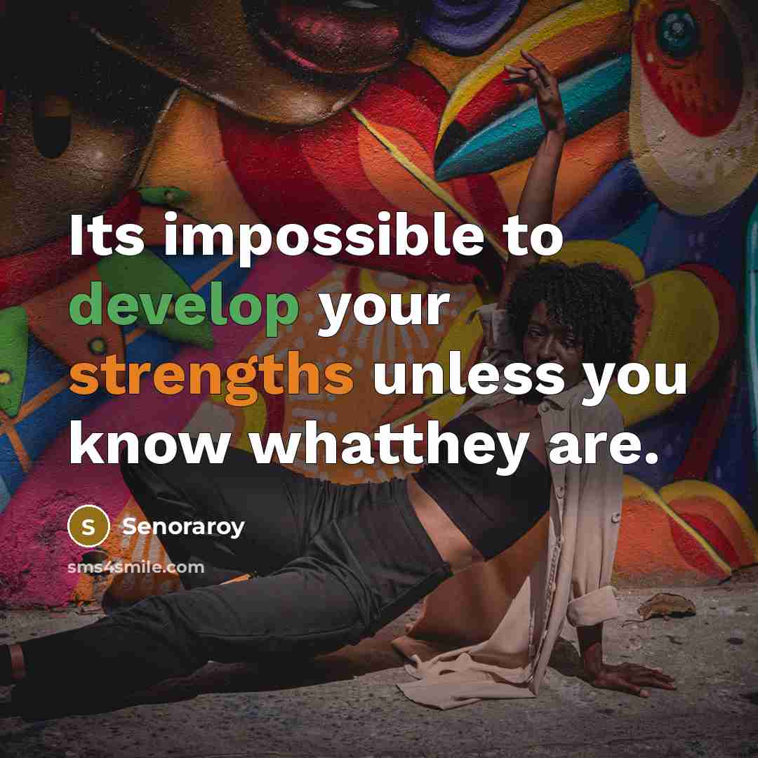 “Its impossible to develop your strengths unless you know whatthey are.” quote by Senoraroy