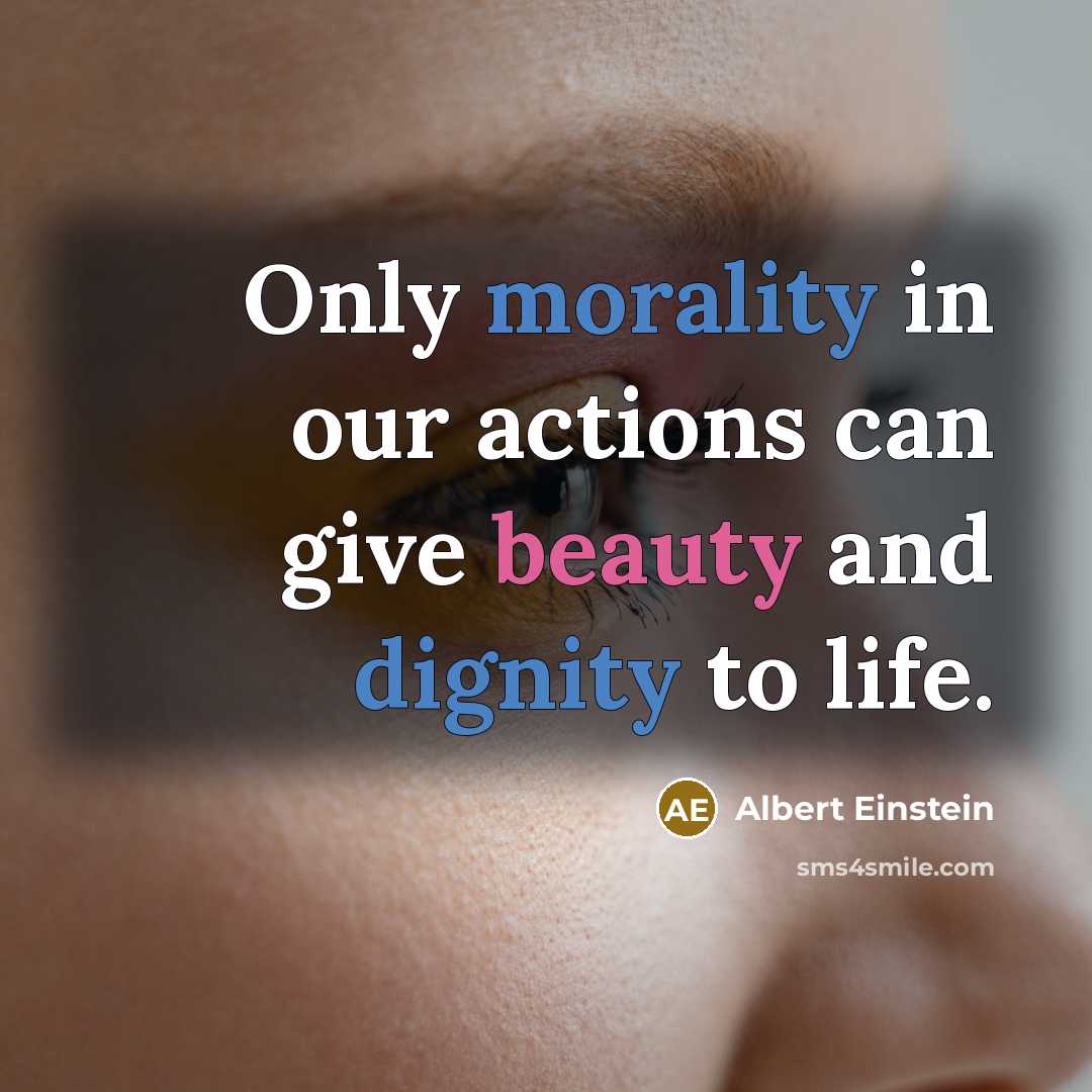 “Only morality in our actions can give beauty and dignity to life.” quote by Albert Einstein