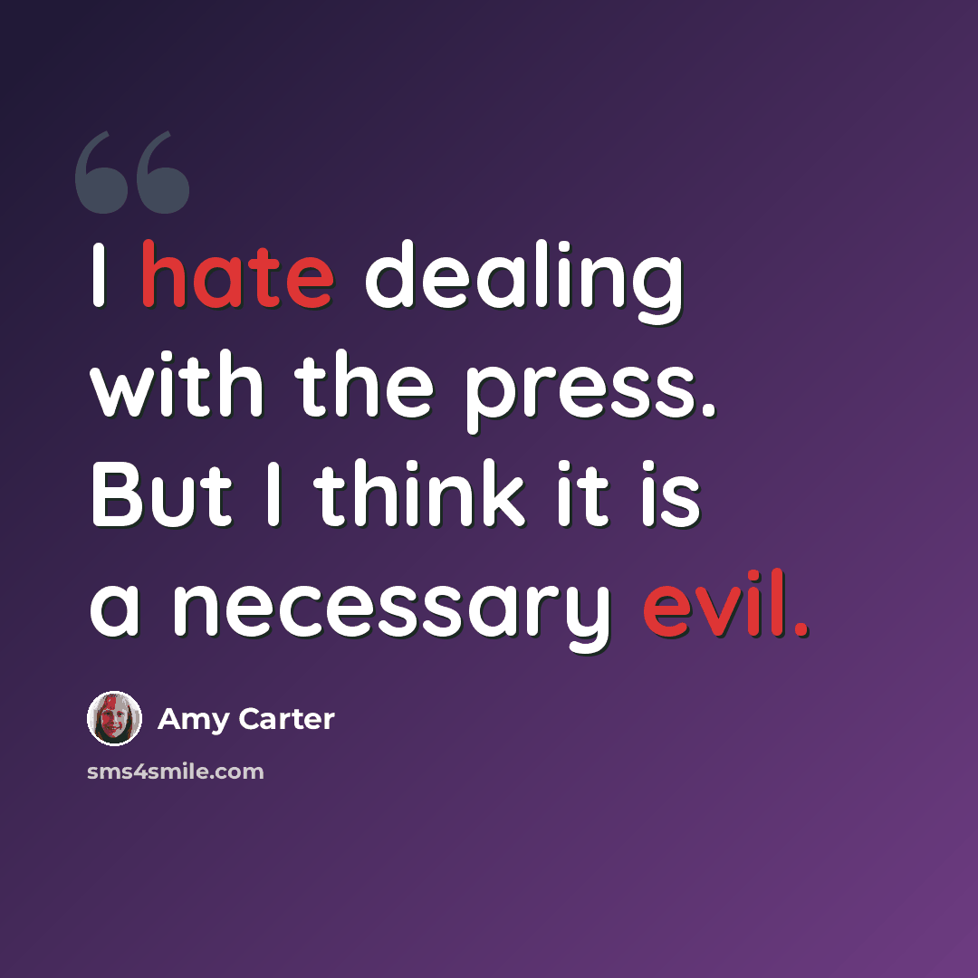 “I hate dealing with the press. But I think it is a necessary evil.” quote by Amy Carter