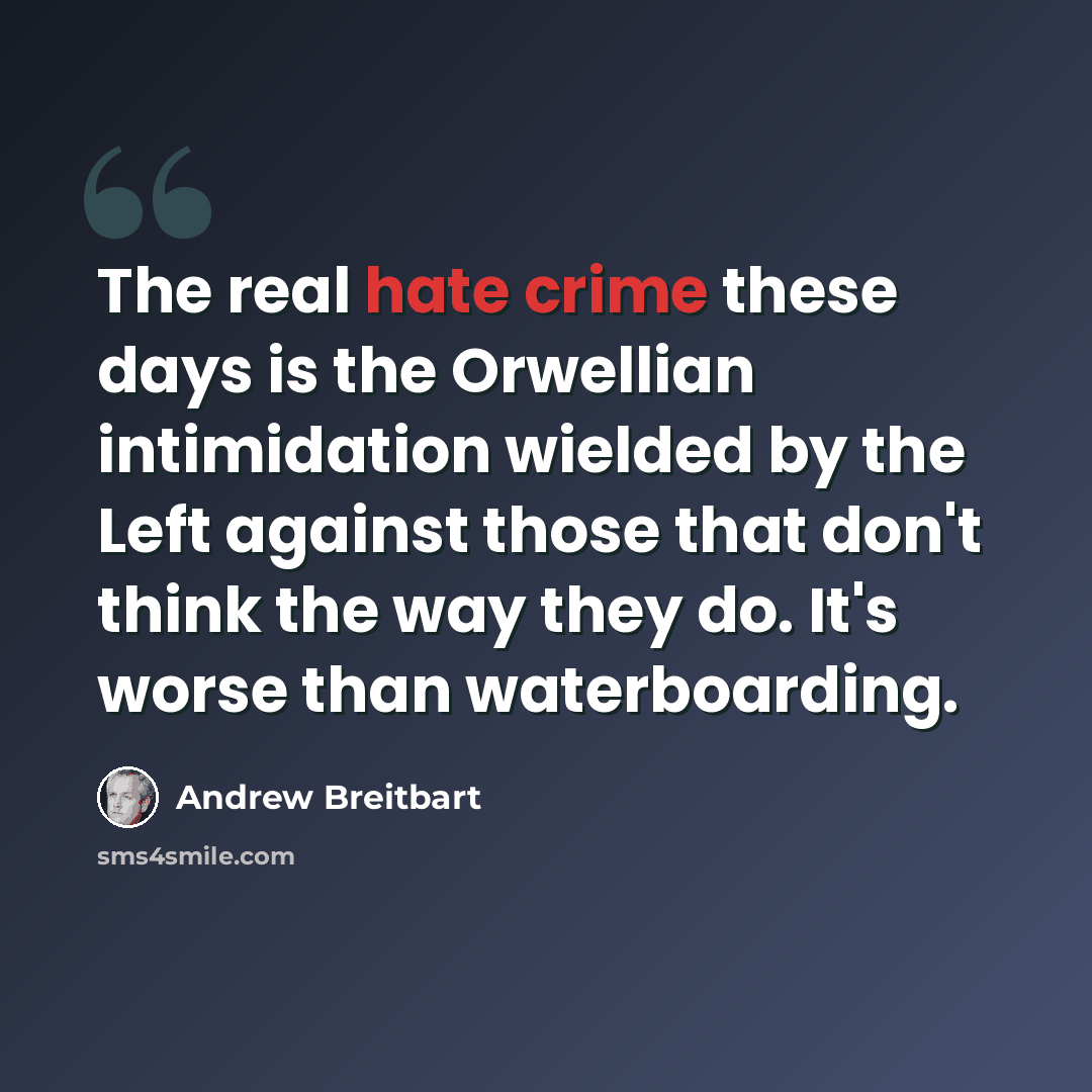“The real hate crime these days is the Orwellian intimidation wielded by the Left against those that don't think the way they do. It's worse than waterboarding.” quote by Andrew Breitbart