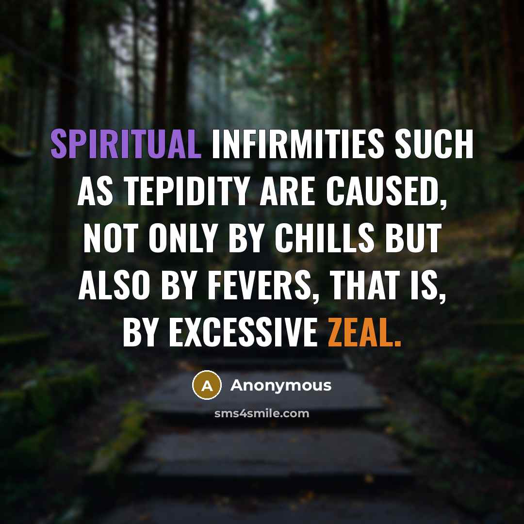 “Spiritual infirmities such as tepidity are caused, not only by chills but also by fevers, that is, by excessive zeal.” quote by Anonymous