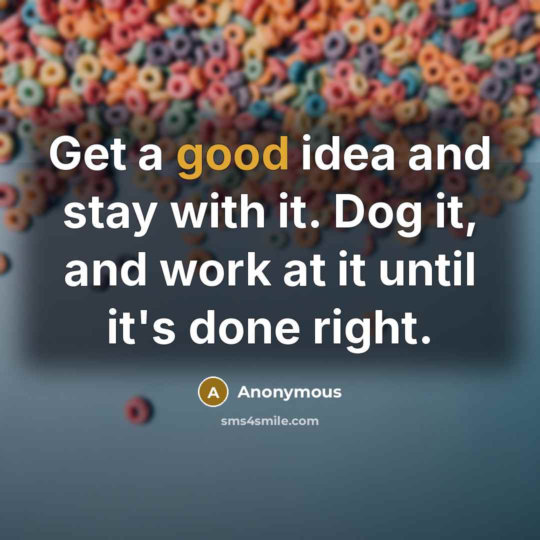 “Get a good idea and stay with it. Dog it, and work at it until it's done right.” quote by Anonymous
