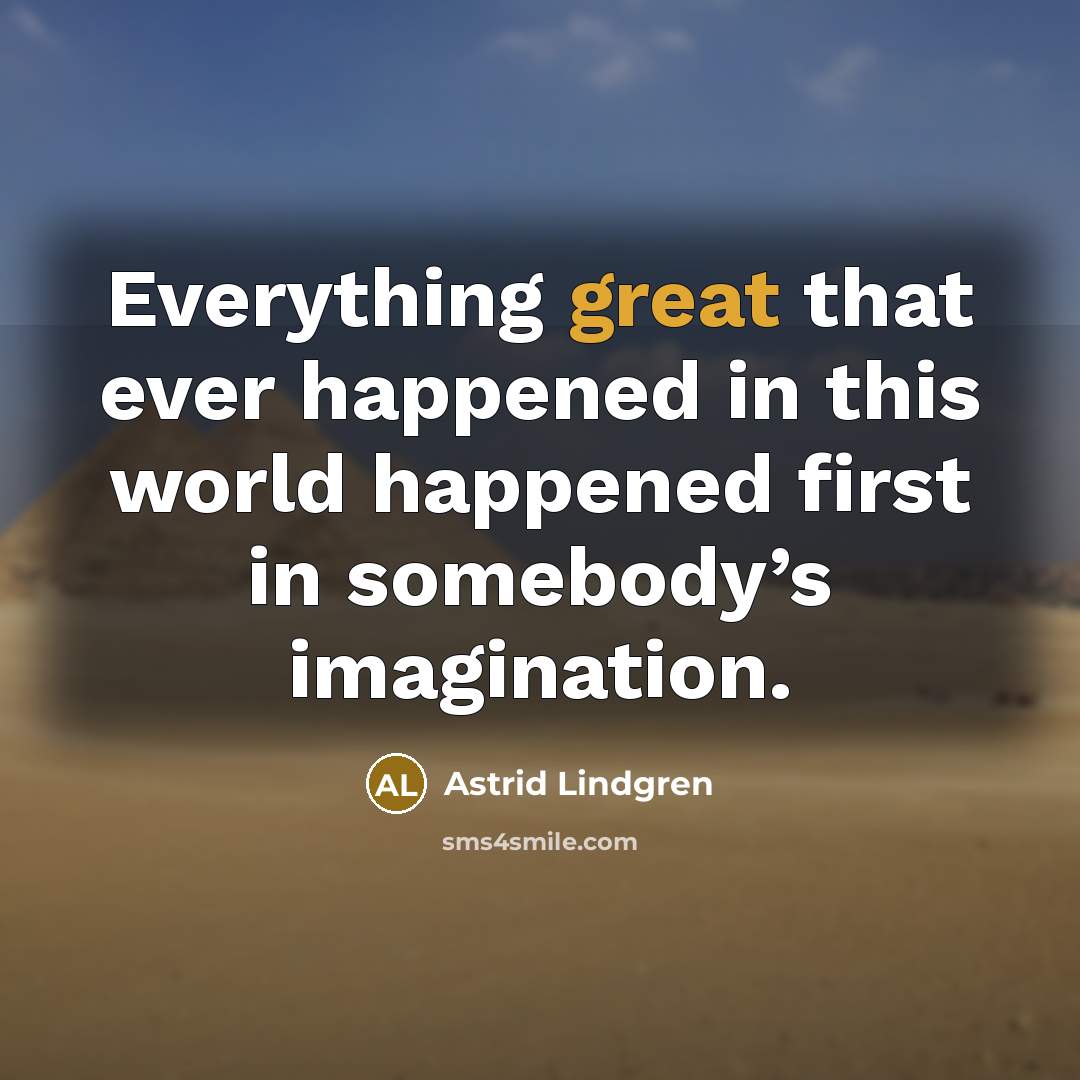 “Everything great that ever happened in this world happened first in somebody’s imagination.” quote by Astrid Lindgren
