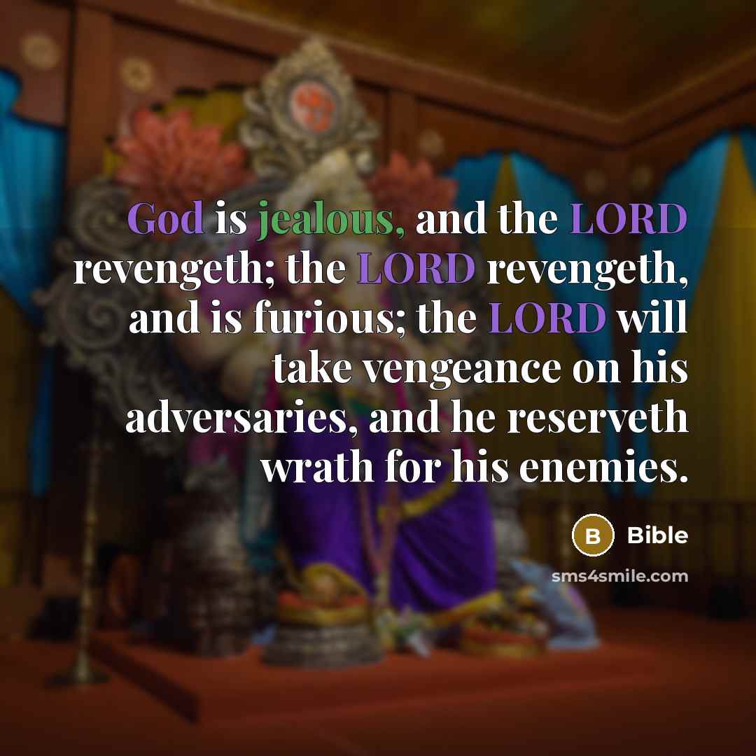 “God is jealous, and the LORD revengeth; the LORD revengeth, and is furious; the LORD will take vengeance on his adversaries, and he reserveth wrath for his enemies.” quote by Bible