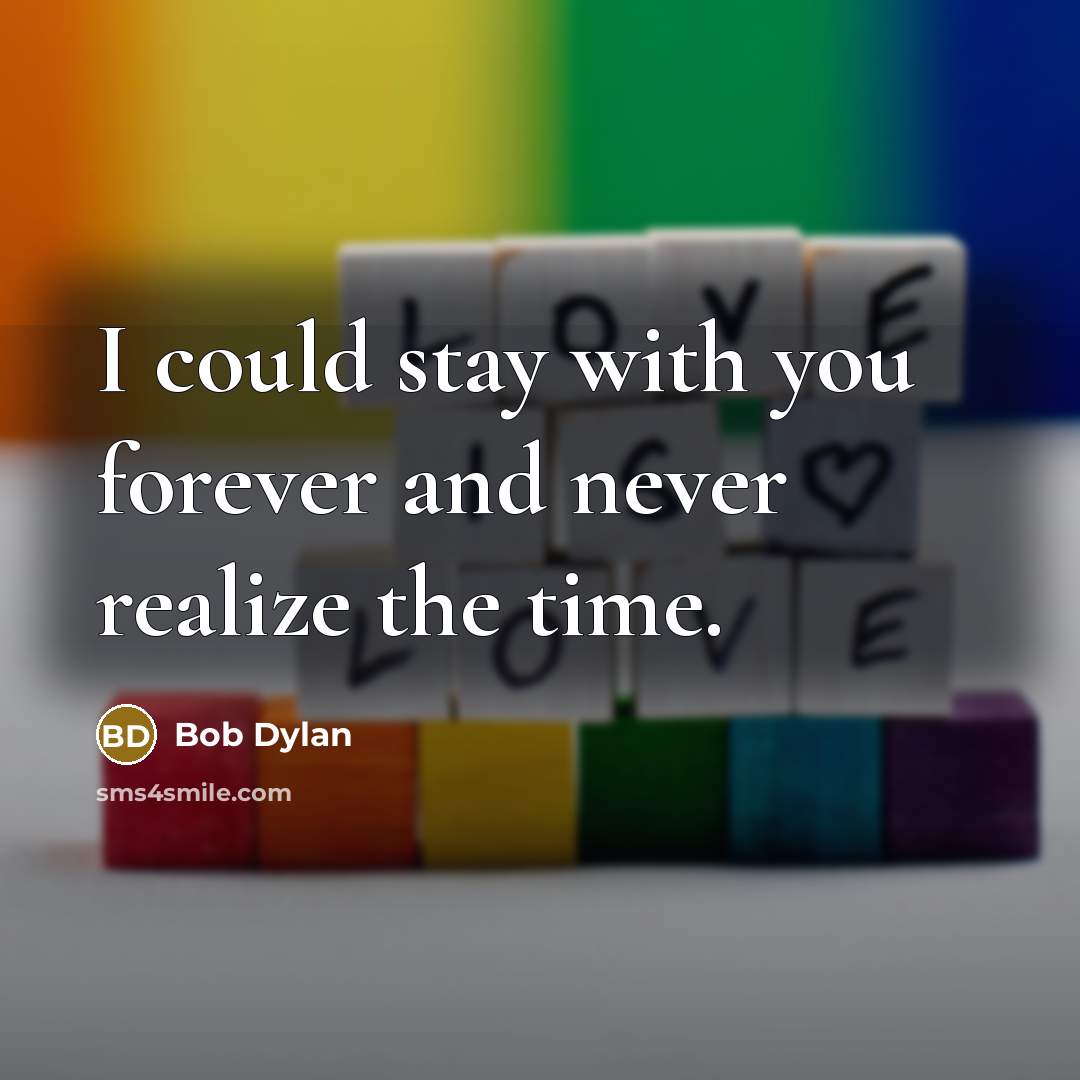 “I could stay with you forever and never realize the time.” quote by Bob Dylan