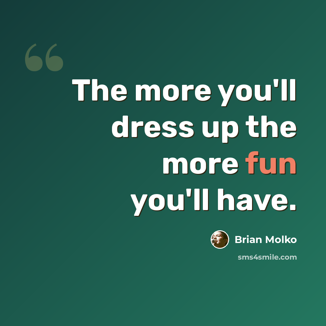 “The more you'll dress up the more fun you'll have.” quote by Brian Molko