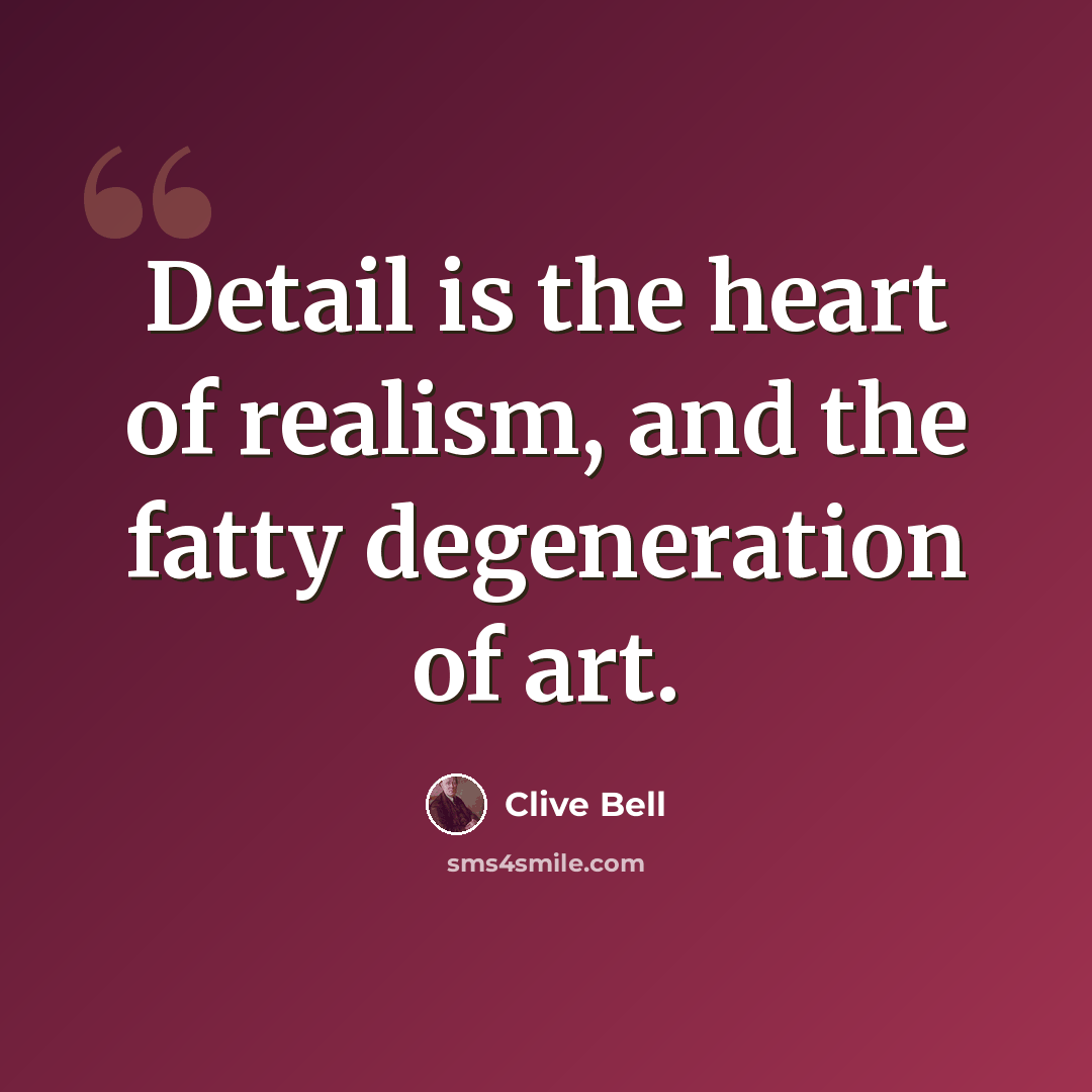 “Detail is the heart of realism, and the fatty degeneration of art.” quote by Clive Bell