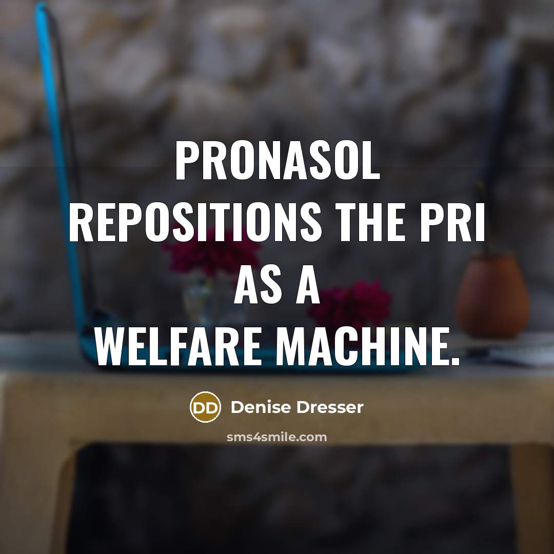 “PRONASOL repositions the PRI as a welfare machine.” quote by Denise Dresser