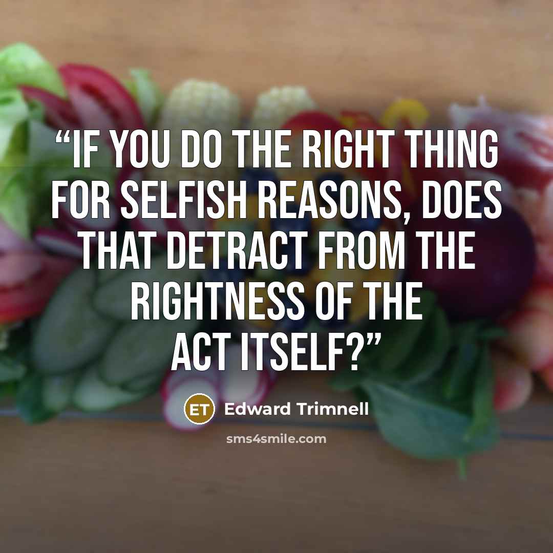 “If you do the right thing for selfish reasons, does that detract from the rightness of the act itself?” quote by Edward Trimnell