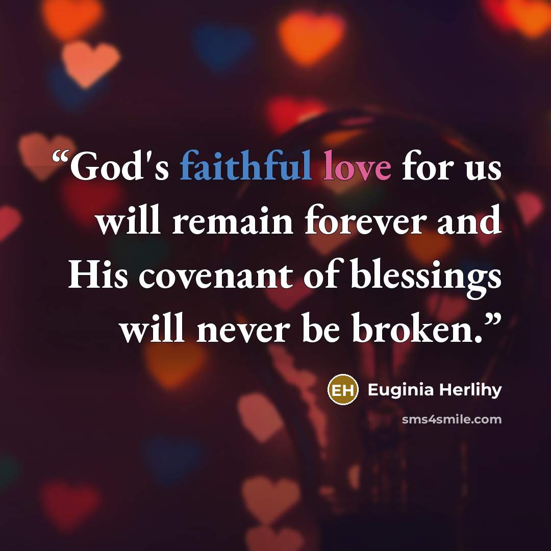 “God's faithful love for us will remain forever and His covenant of blessings will never be broken.” quote by Euginia Herlihy