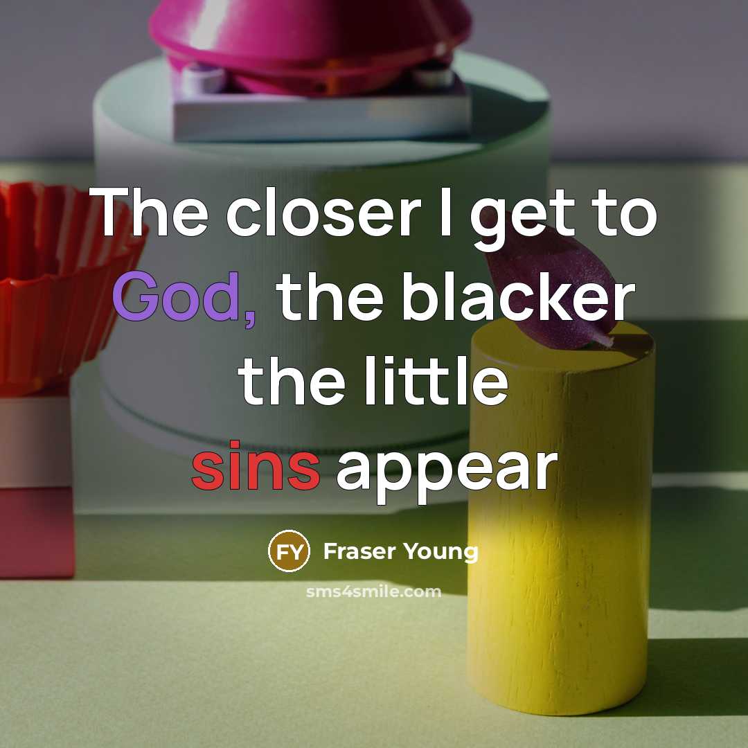 “The closer I get to God, the blacker the little sins appear” quote by Fraser Young