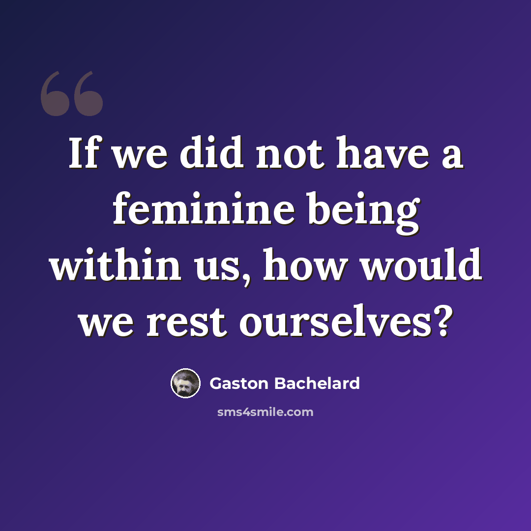 “If we did not have a feminine being within us, how would we rest ourselves?” quote by Gaston Bachelard