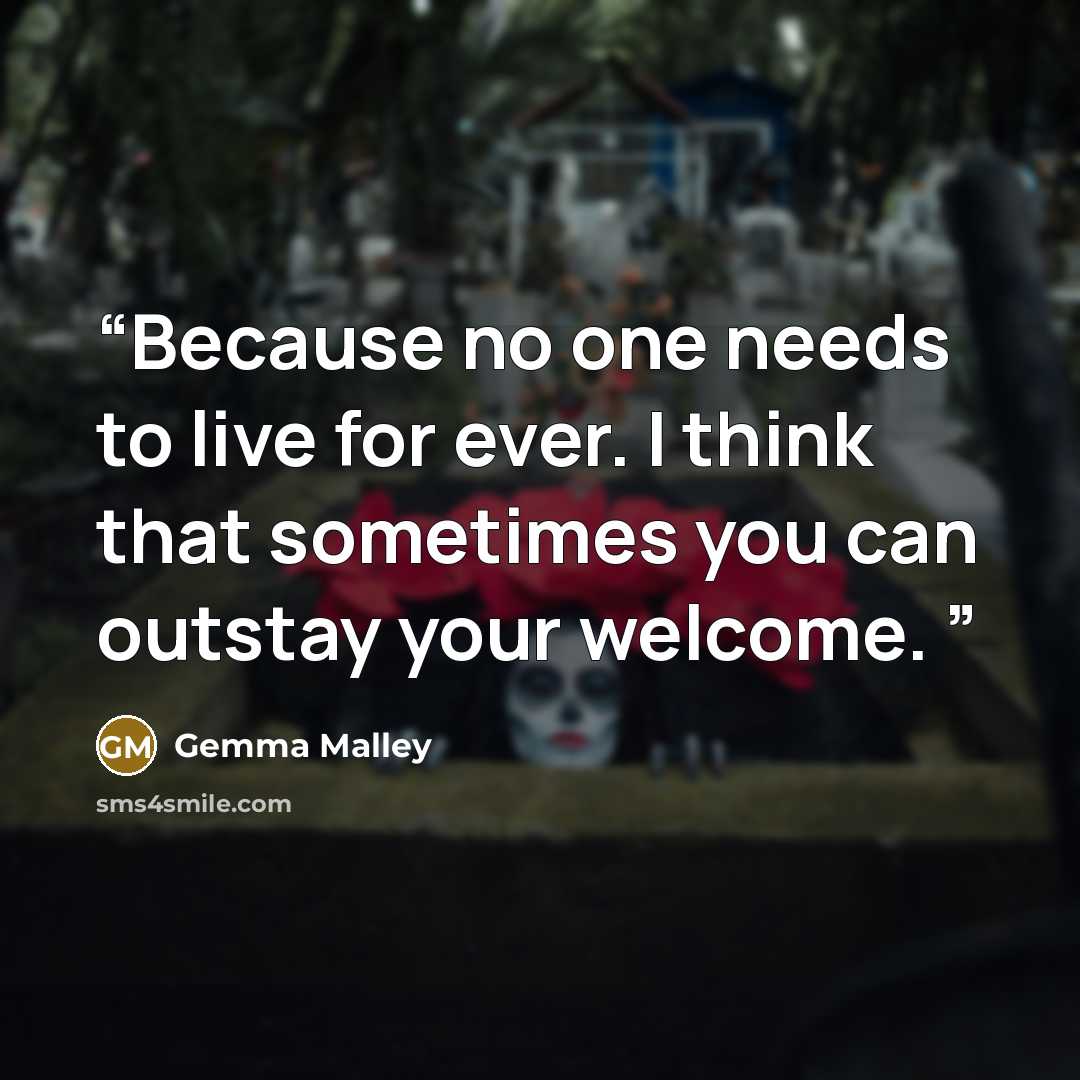 “Because no one needs to live for ever. I think that sometimes you can outstay your welcome.” quote by Gemma Malley