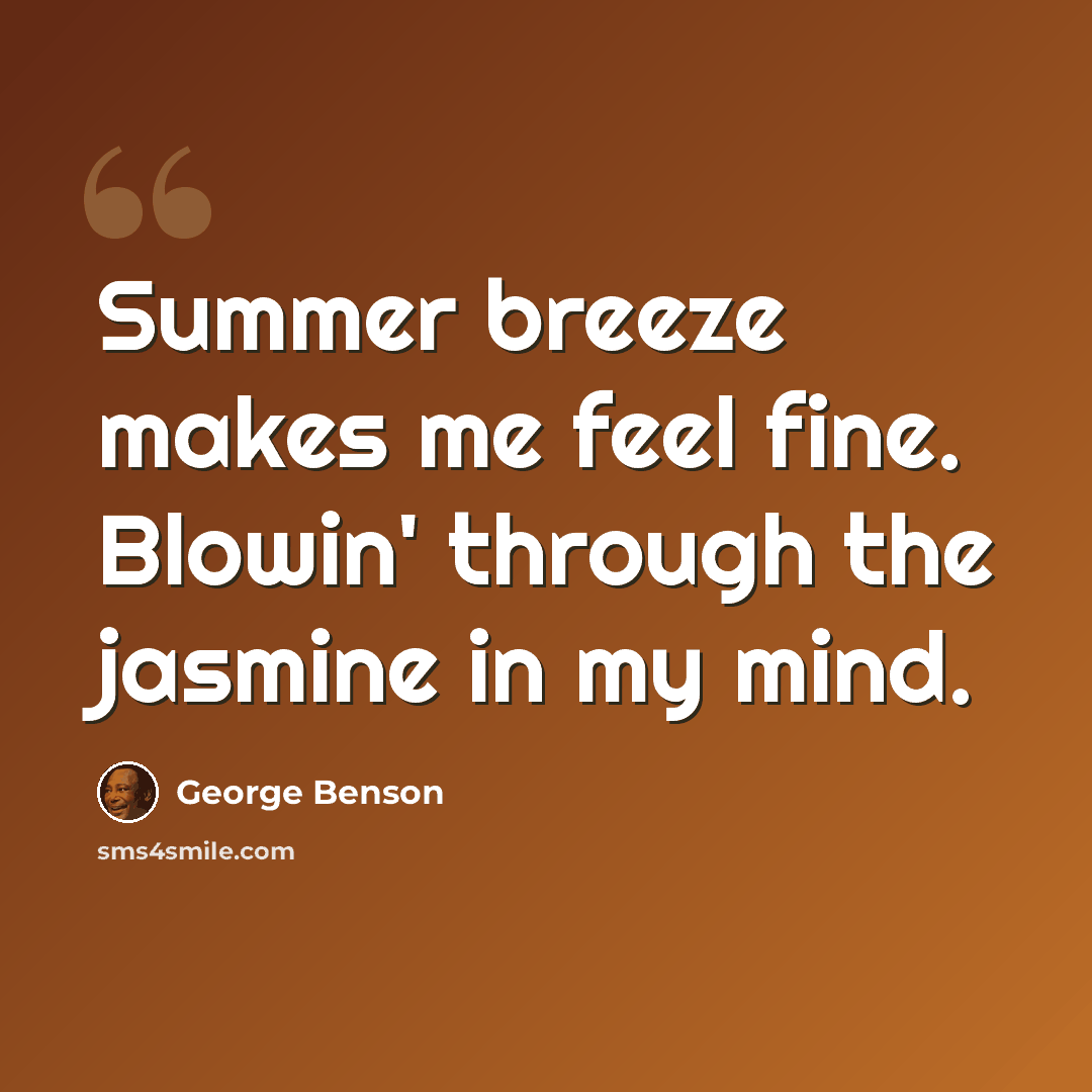 “Summer breeze makes me feel fine. Blowin' through the jasmine in my mind.” quote by George Benson