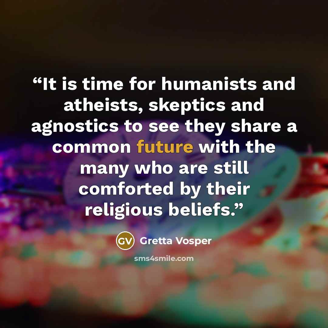 “It is time for humanists and atheists, skeptics and agnostics to see they share a common future with the many who are still comforted by their religious beliefs.” quote by Gretta Vosper
