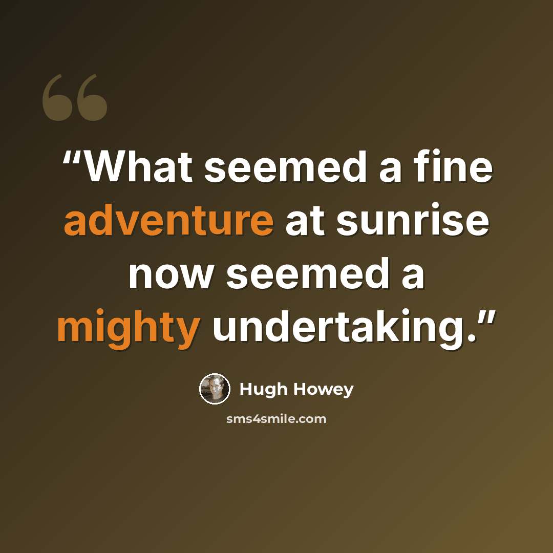 “What seemed a fine adventure at sunrise now seemed a mighty undertaking.” quote by Hugh Howey