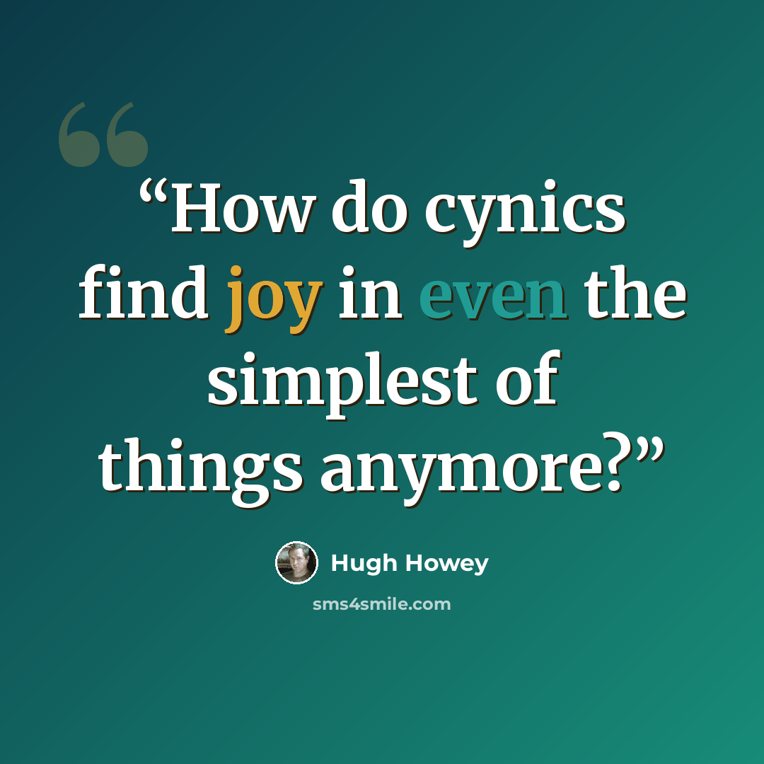 “How do cynics find joy in even the simplest of things anymore?” quote by Hugh Howey