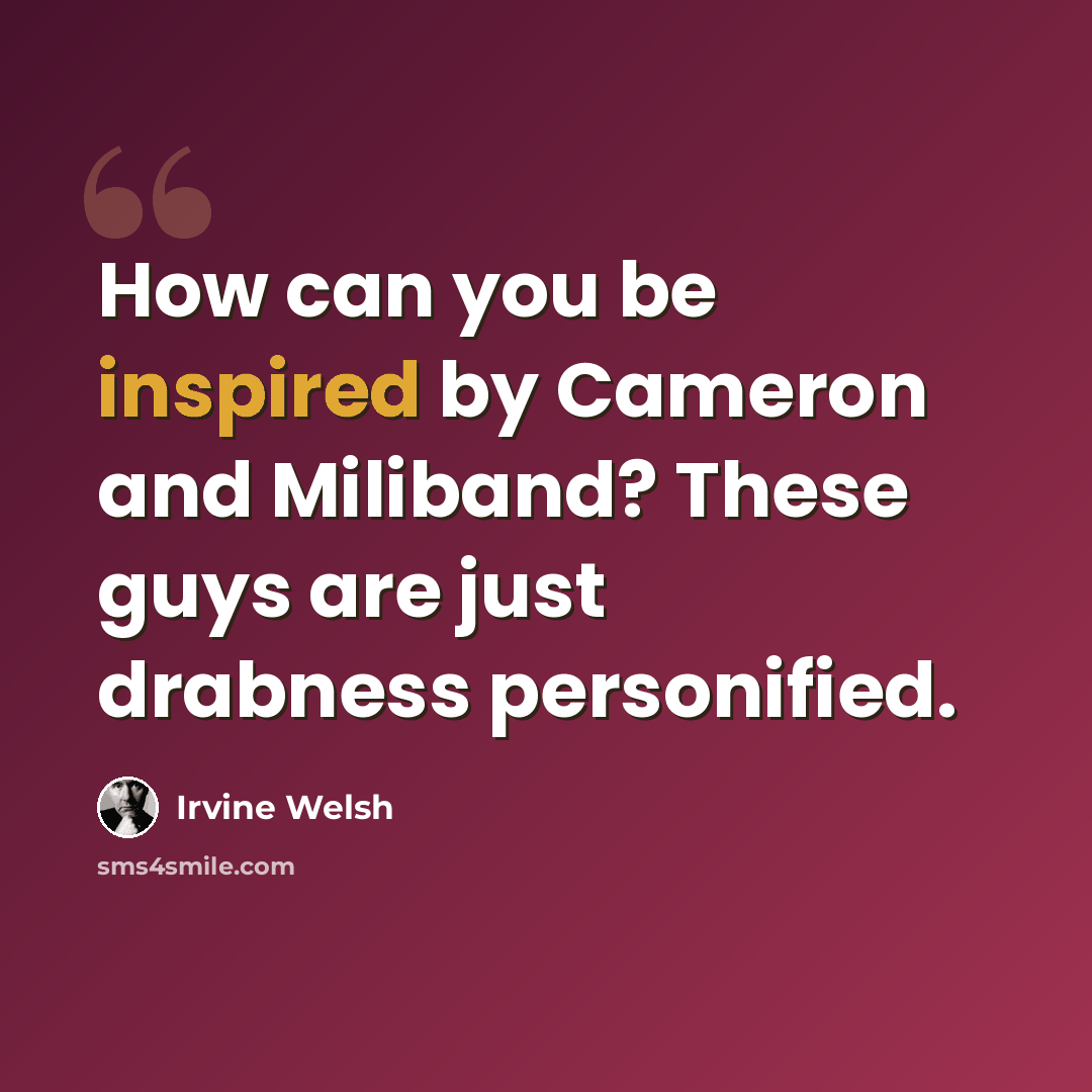 “How can you be inspired by Cameron and Miliband? These guys are just drabness personified.” quote by Irvine Welsh