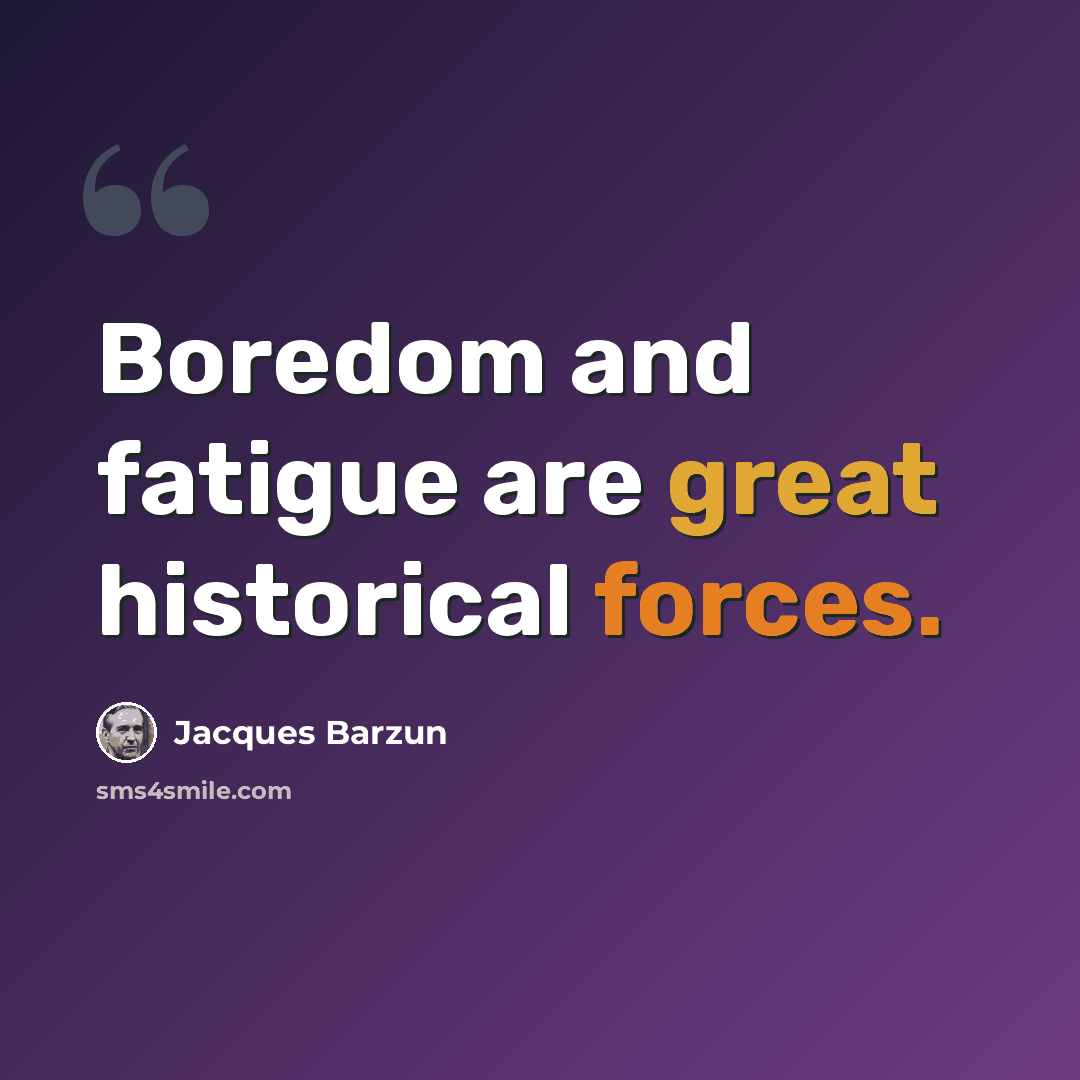 “Boredom and fatigue are great historical forces.” quote by Jacques Barzun