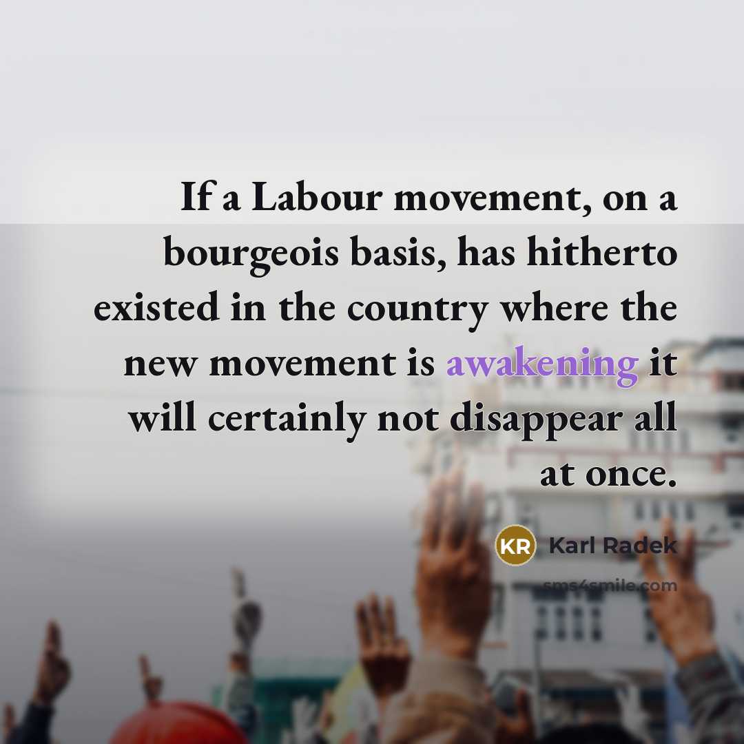 “If a Labour movement, on a bourgeois basis, has hitherto existed in the country where the new movement is awakening it will certainly not disappear all at once.” quote by Karl Radek