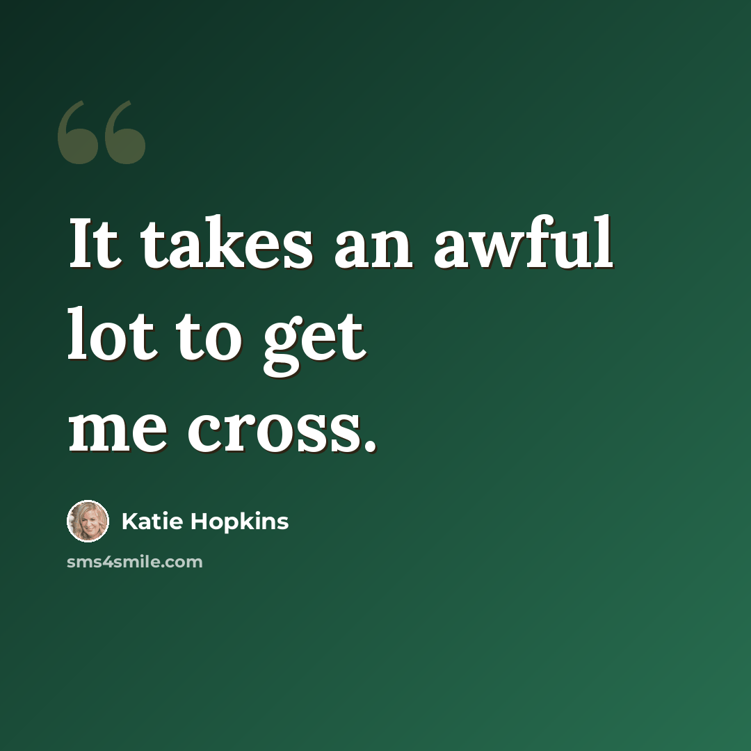 “It takes an awful lot to get me cross.” quote by Katie Hopkins