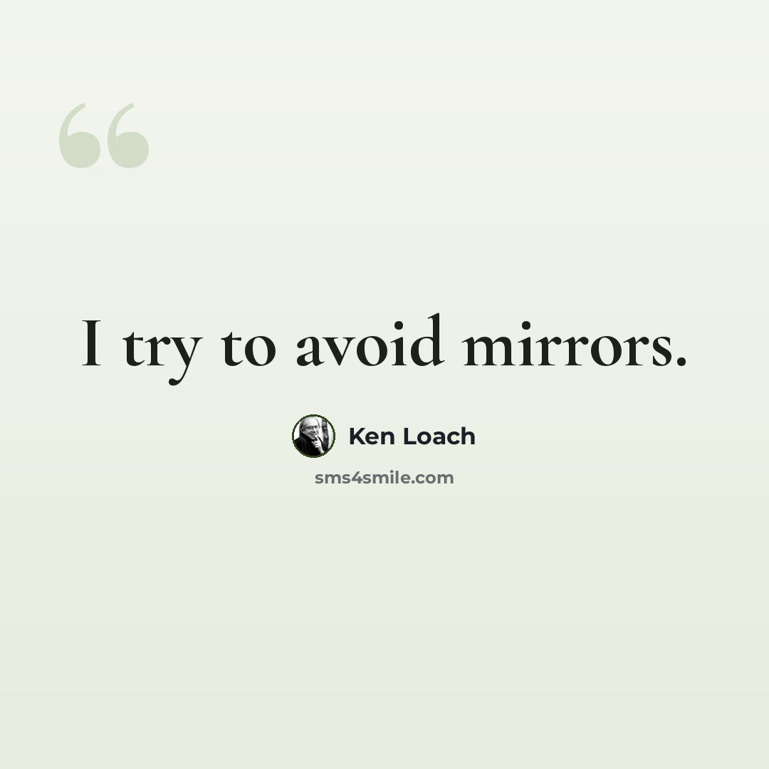 “I try to avoid mirrors.” quote by Ken Loach