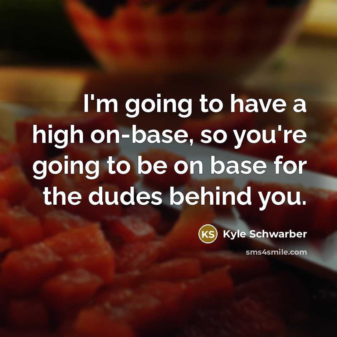 “I'm going to have a high on-base, so you're going to be on base for the dudes behind you.” quote by Kyle Schwarber