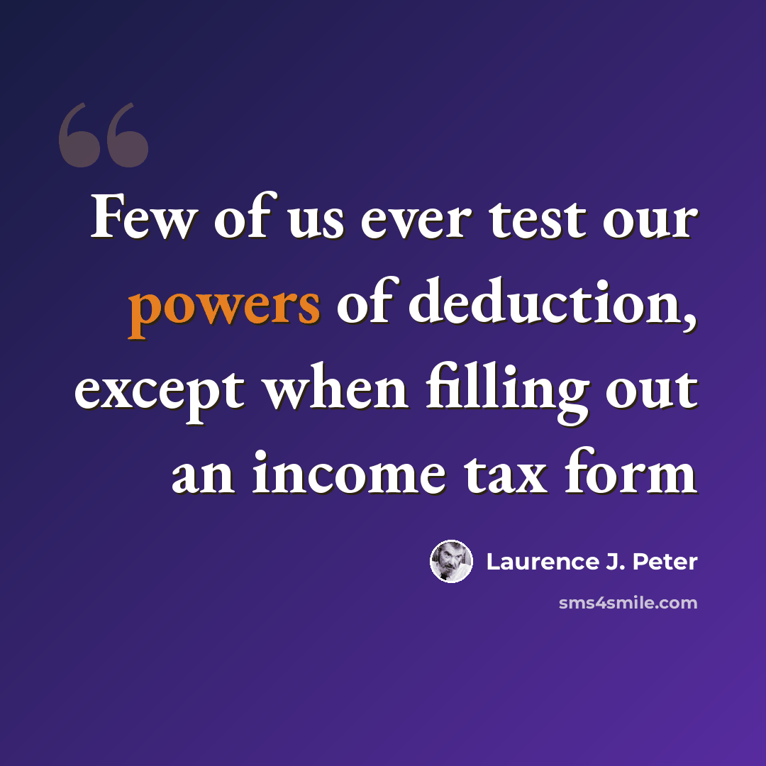 “Few of us ever test our powers of deduction, except when filling out an income tax form” quote by Laurence J. Peter