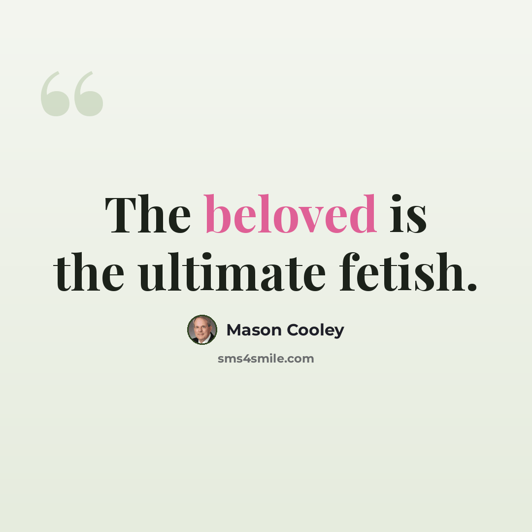 “The beloved is the ultimate fetish.” quote by Mason Cooley