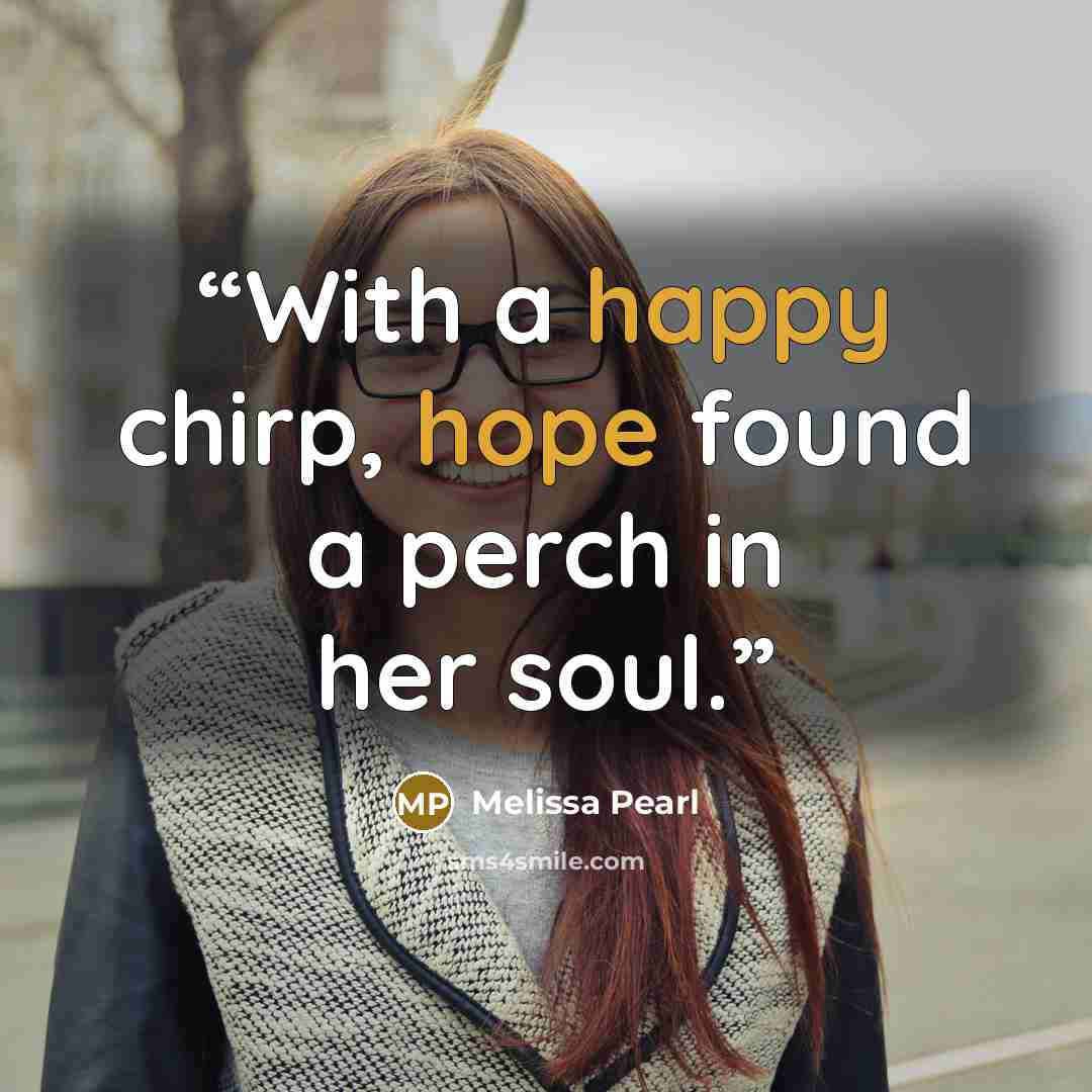 “With a happy chirp, hope found a perch in her soul.” quote by Melissa Pearl