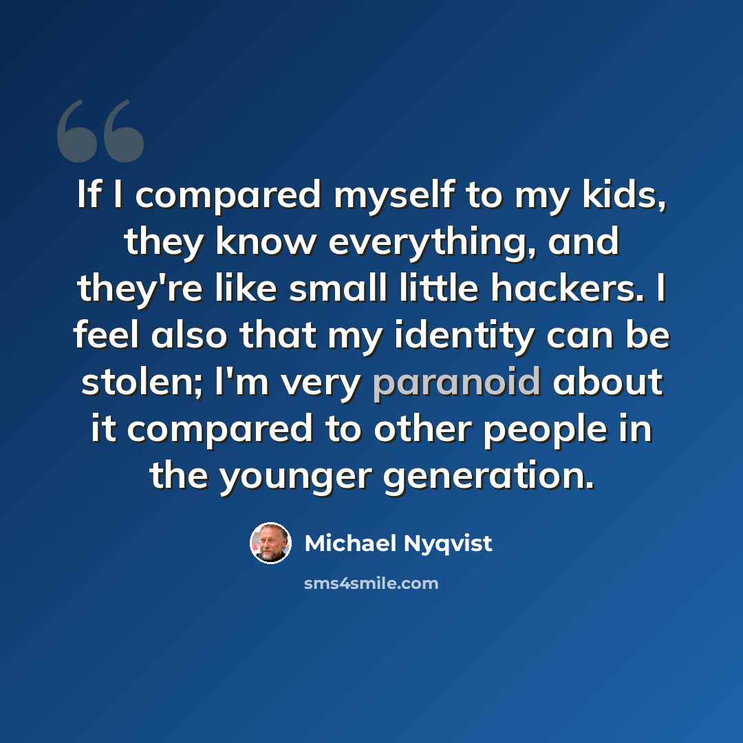 “If I compared myself to my kids, they know everything, and they're like small little hackers. I feel also that my identity can be stolen; I'm very paranoid about it compared to other people in the younger generation.” quote by Michael Nyqvist