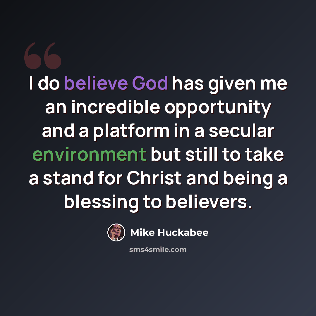 “I do believe God has given me an incredible opportunity and a platform in a secular environment but still to take a stand for Christ and being a blessing to believers.” quote by Mike Huckabee