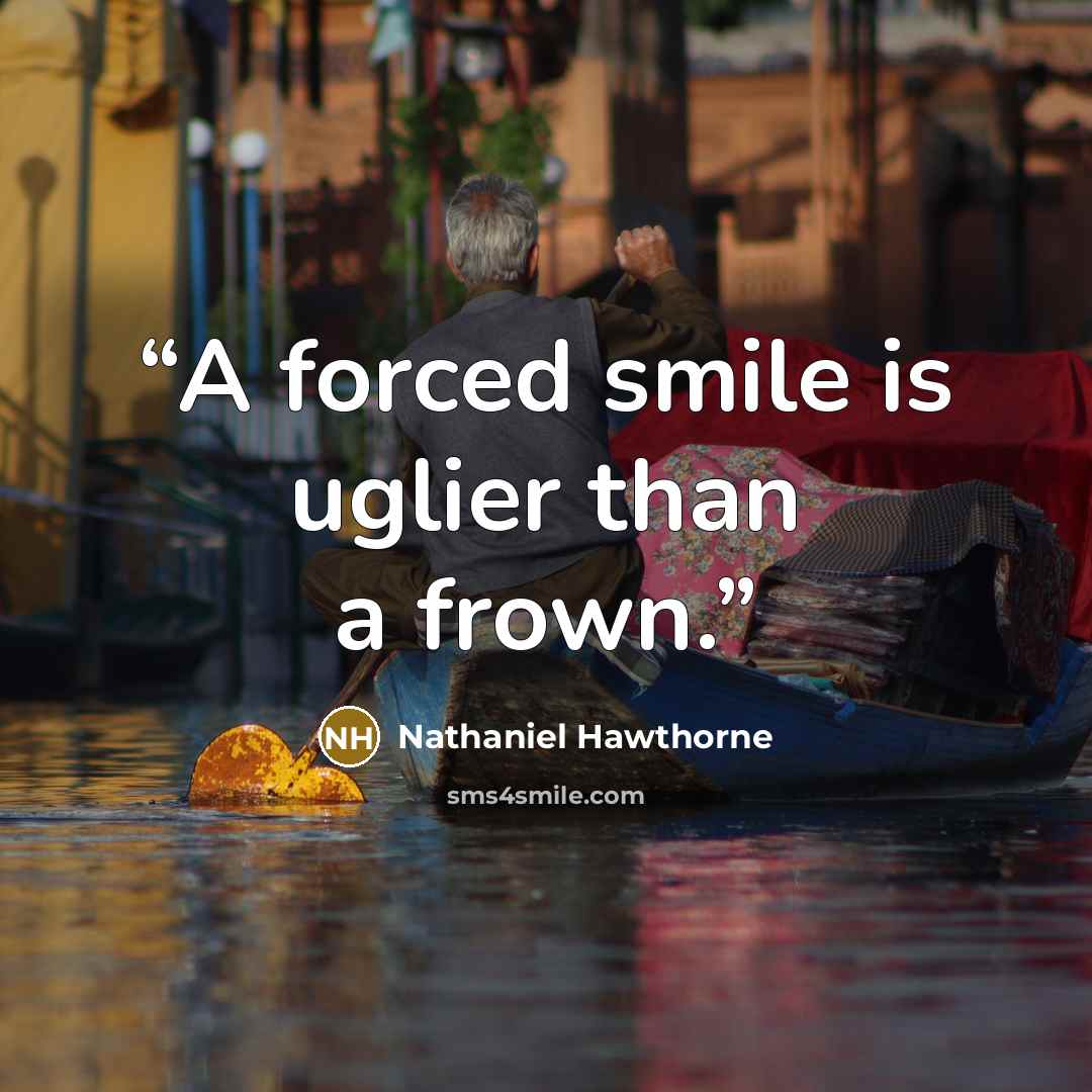 “A forced smile is uglier than a frown.” quote by Nathaniel Hawthorne