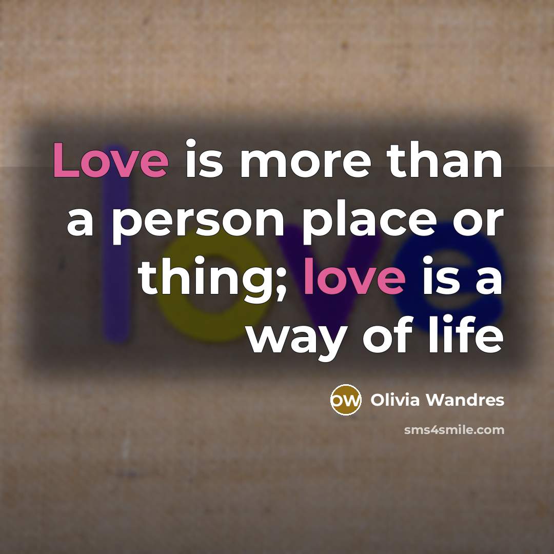 “Love is more than a person place or thing; love is a way of life” quote by Olivia Wandres