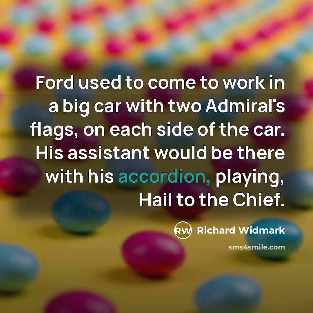 “Ford used to come to work in a big car with two Admiral's flags, on each side of the car. His assistant would be there with his accordion, playing, Hail to the Chief.” quote by Richard Widmark