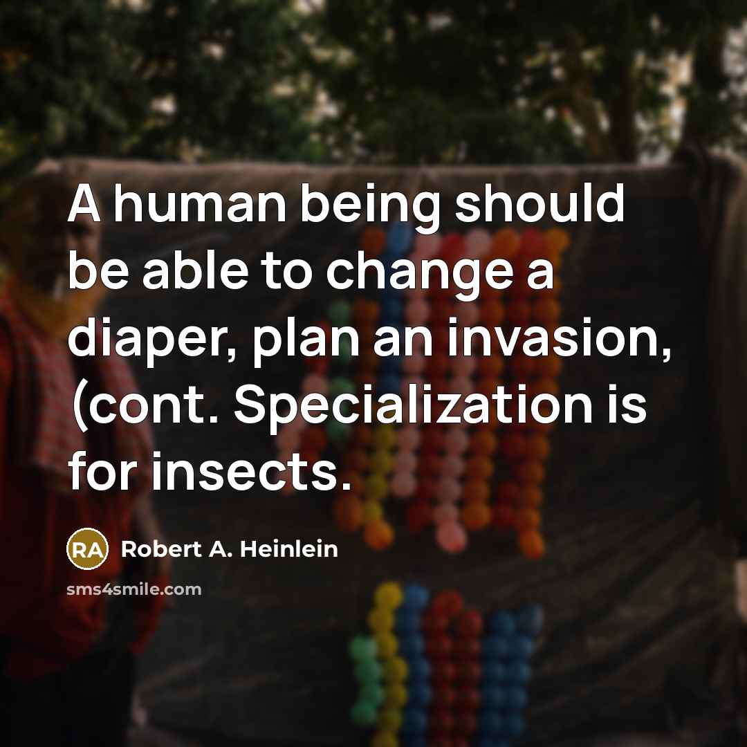“A human being should be able to change a diaper, plan an invasion, (cont. Specialization is for insects.” quote by Robert A. Heinlein