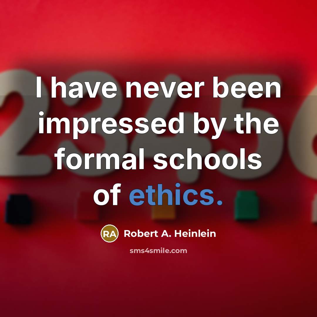 “I have never been impressed by the formal schools of ethics.” quote by Robert A. Heinlein