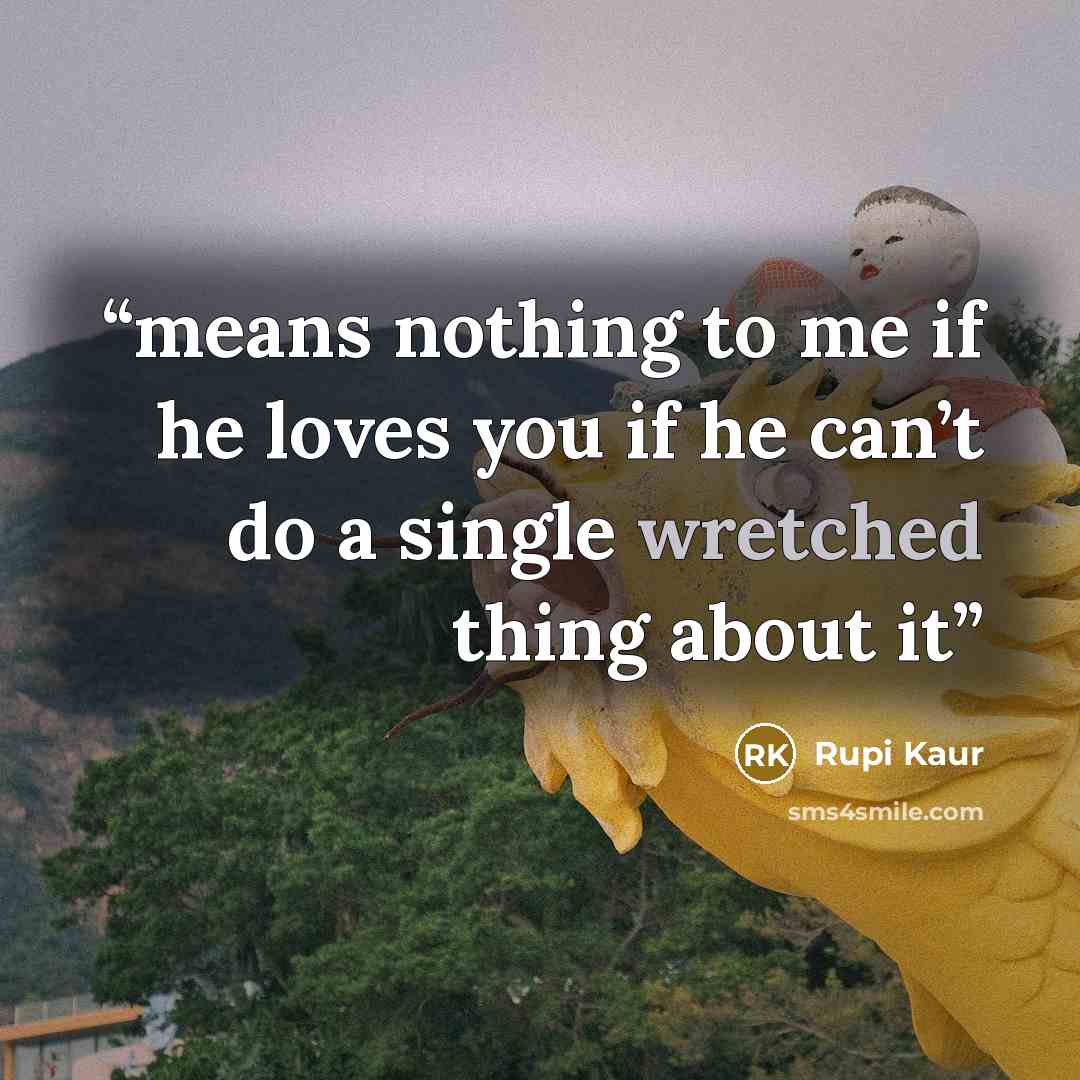 “means nothing to me if he loves you if he can’t do a single wretched thing about it” quote by Rupi Kaur