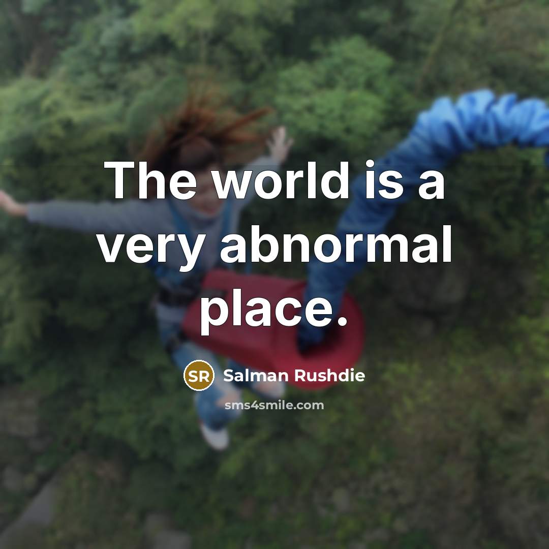 “The world is a very abnormal place.” quote by Salman Rushdie