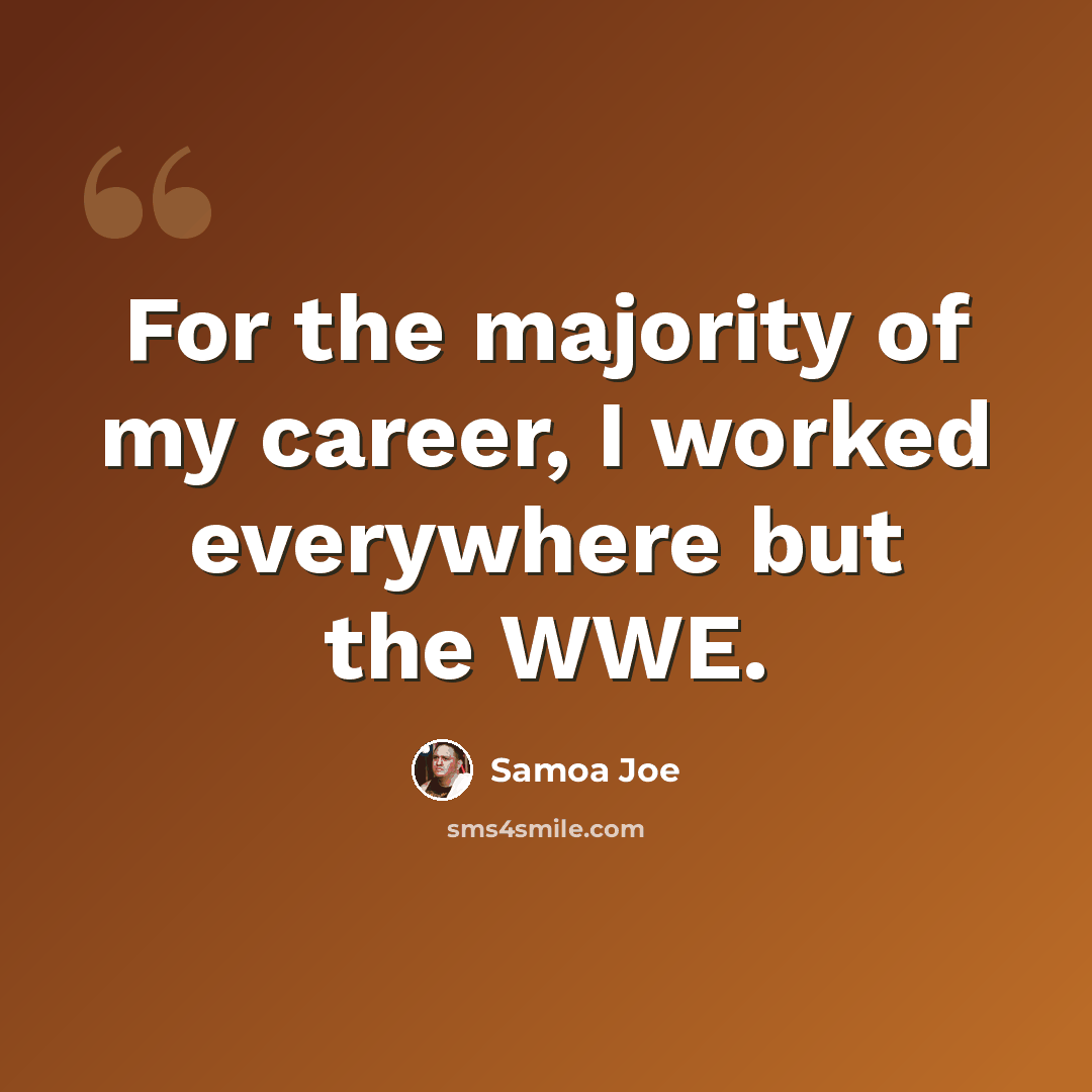 “For the majority of my career, I worked everywhere but the WWE.” quote by Samoa Joe