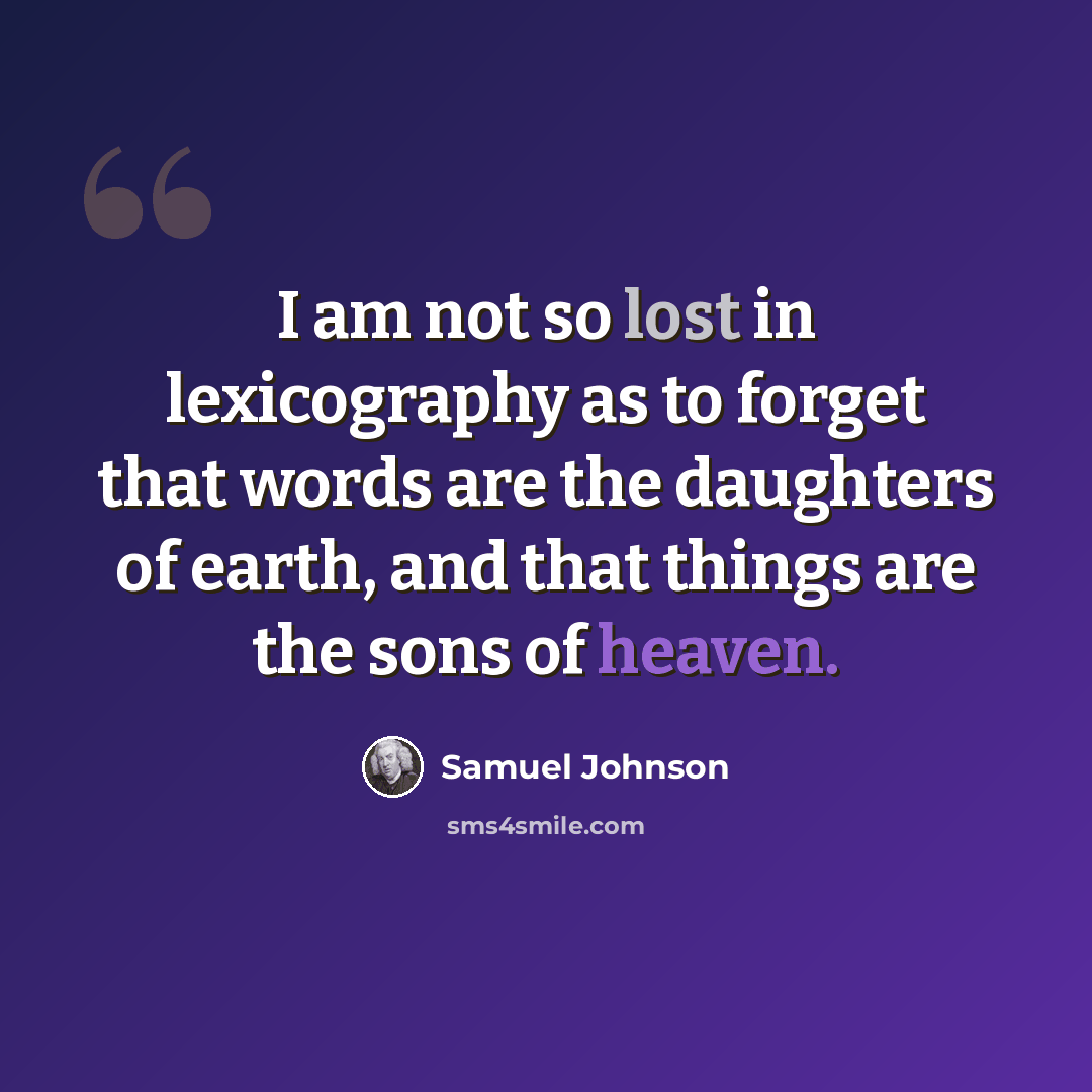 “I am not so lost in lexicography as to forget that words are the daughters of earth, and that things are the sons of heaven.” quote by Samuel Johnson