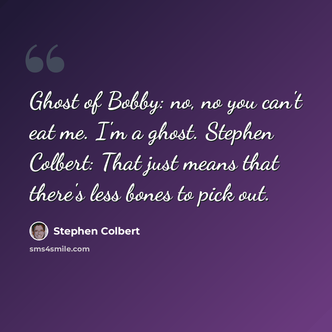 “Ghost of Bobby: no, no you can't eat me. I'm a ghost. Stephen Colbert: That just means that there's less bones to pick out.” quote by Stephen Colbert