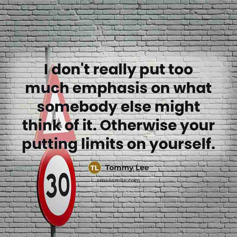“I don't really put too much emphasis on what somebody else might think of it. Otherwise your putting limits on yourself.” quote by Tommy Lee