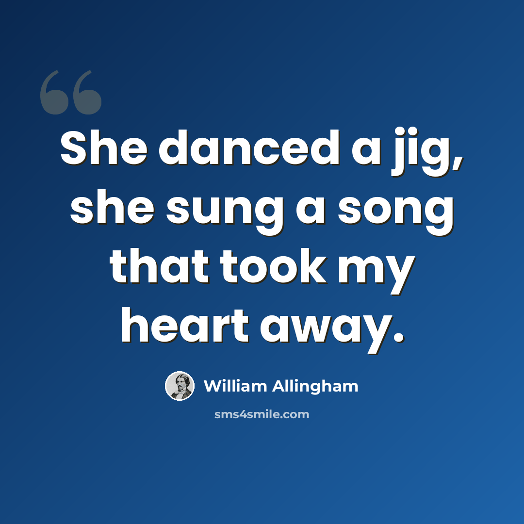 “She danced a jig, she sung a song that took my heart away.” quote by William Allingham