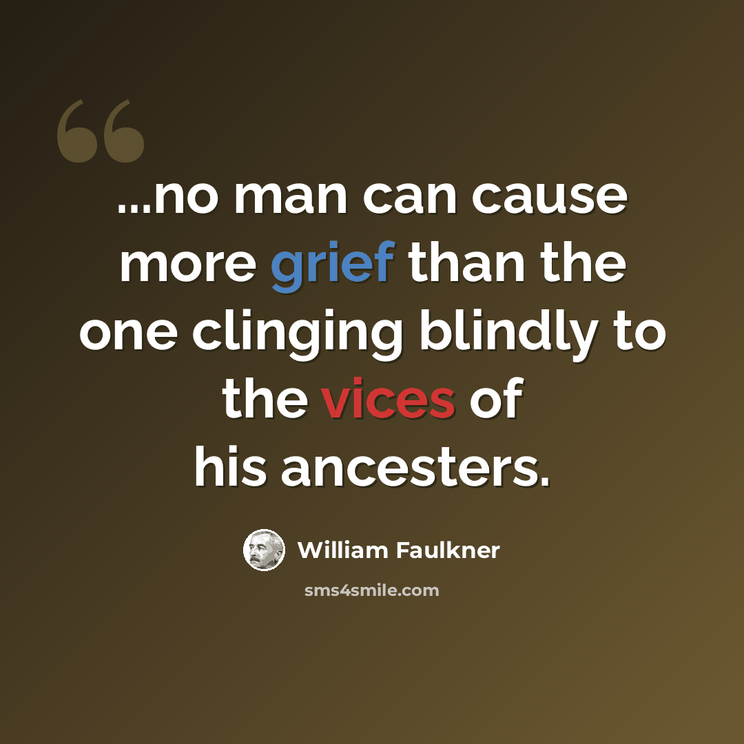 “...no man can cause more grief than the one clinging blindly to the vices of his ancesters.” quote by William Faulkner