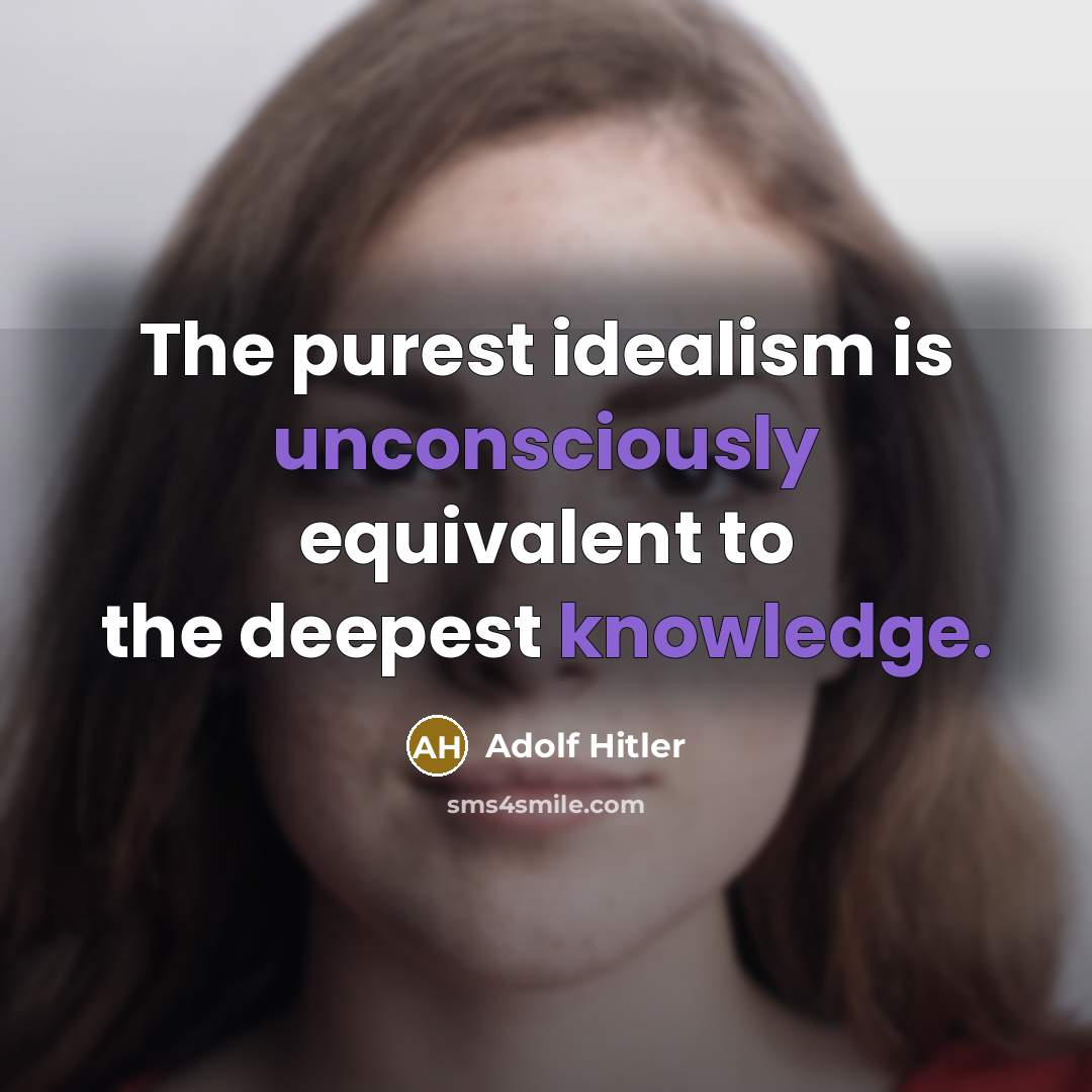 “The purest idealism is unconsciously equivalent to the deepest knowledge.” quote by Adolf Hitler